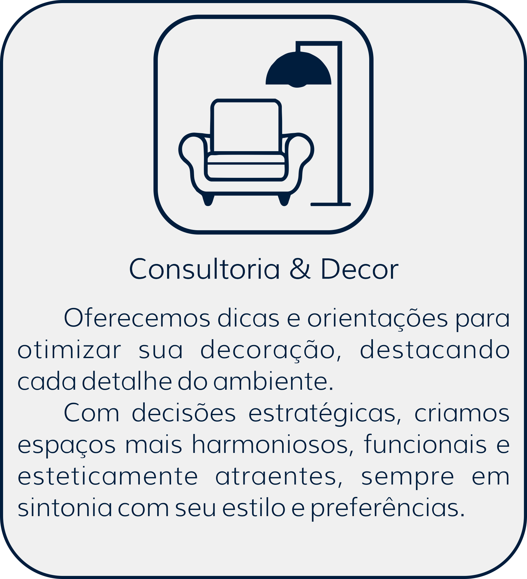 Consultoria e Decor: Oferecemos dicas e orientações para otimizar sua decoração, destacando cada detalhe do ambiente. Com decisões estratégicas, criamos espaços mais harminiosos, funcionais e esteticamente atraentes, sempre em sintonia com seu estilo e preferências.